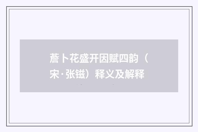 薝卜花盛开因赋四韵（宋·张镃）释义及解释