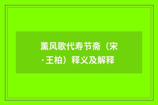 薰风歌代寿节斋（宋·王柏）释义及解释