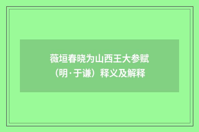 薇垣春晓为山西王大参赋（明·于谦）释义及解释