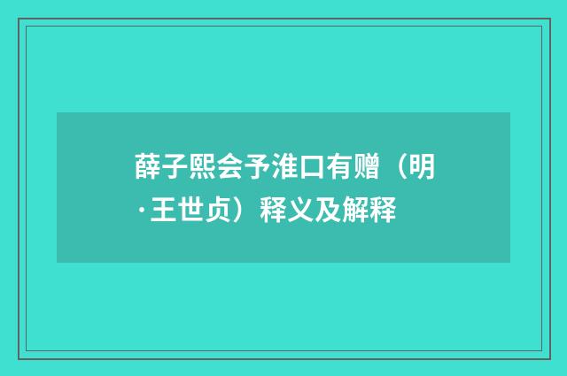 薛子熙会予淮口有赠（明·王世贞）释义及解释