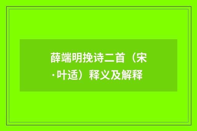 薛端明挽诗二首（宋·叶适）释义及解释
