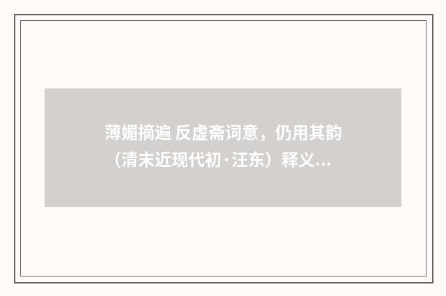 薄媚摘遍 反虚斋词意，仍用其韵（清末近现代初·汪东）释义及解释