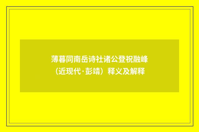 薄暮同南岳诗社诸公登祝融峰（近现代·彭靖）释义及解释
