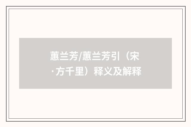 蕙兰芳/蕙兰芳引（宋·方千里）释义及解释