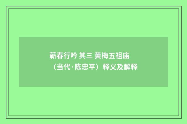 蕲春行吟 其三 黄梅五祖庙（当代·陈忠平）释义及解释