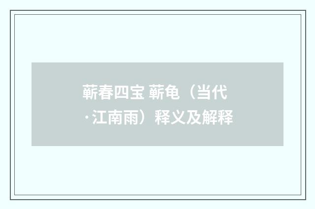 蕲春四宝 蕲龟（当代·江南雨）释义及解释