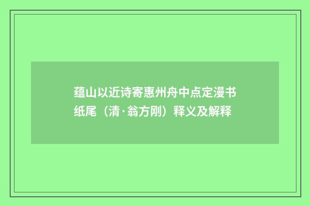 蕴山以近诗寄惠州舟中点定漫书纸尾（清·翁方刚）释义及解释
