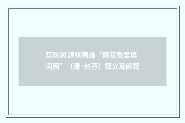 蕊珠闲 题张啸峰“藕花香里填词图”（清·赵芬）释义及解释
