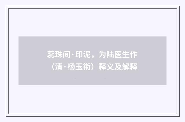 蕊珠间·印泥，为陆医生作（清·杨玉衔）释义及解释