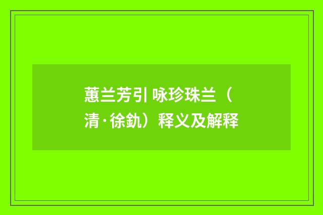 蕙兰芳引 咏珍珠兰（清·徐釚）释义及解释