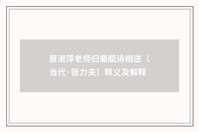蔡淑萍老师归蜀赋诗相送（当代·张力夫）释义及解释
