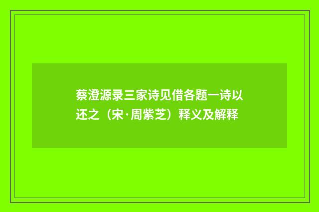 蔡澄源录三家诗见借各题一诗以还之（宋·周紫芝）释义及解释