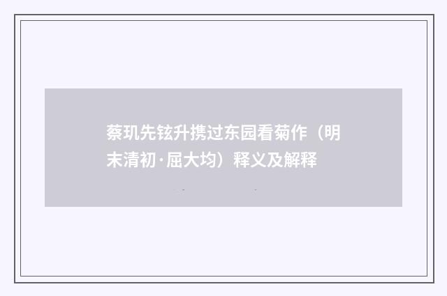 蔡玑先铉升携过东园看菊作（明末清初·屈大均）释义及解释