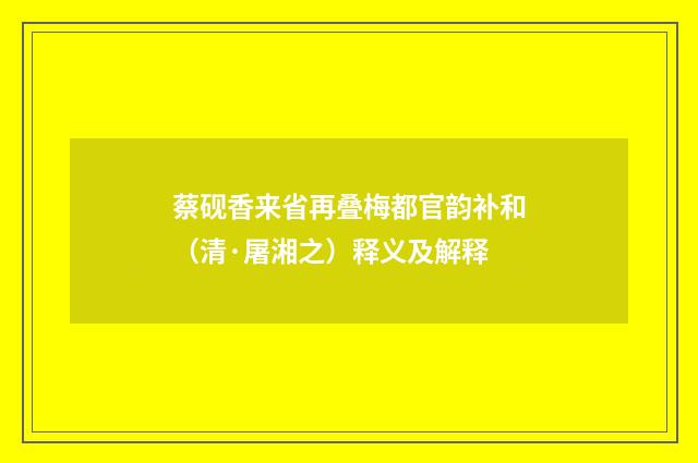 蔡砚香来省再叠梅都官韵补和（清·屠湘之）释义及解释