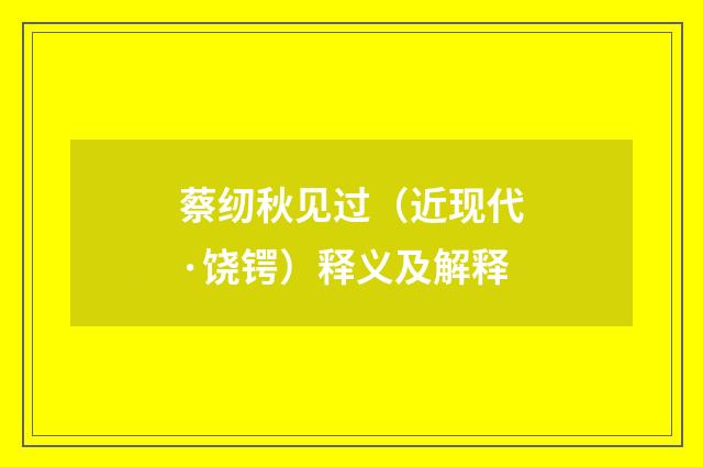 蔡纫秋见过（近现代·饶锷）释义及解释