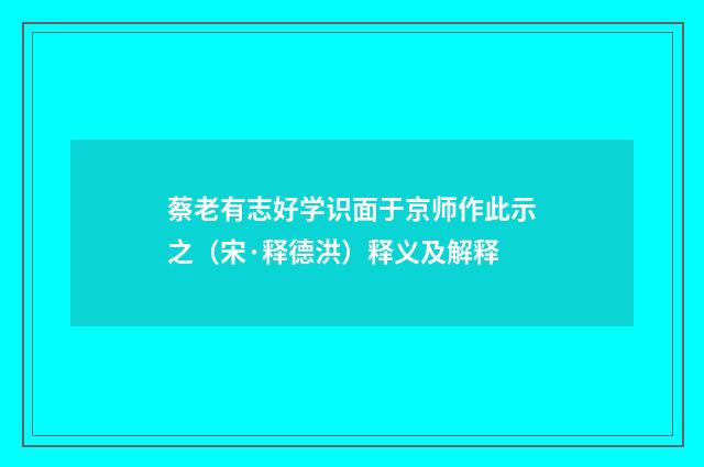 蔡老有志好学识面于京师作此示之（宋·释德洪）释义及解释