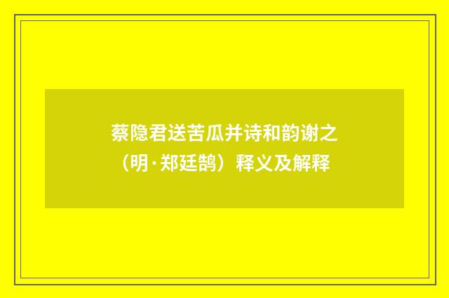 蔡隐君送苦瓜并诗和韵谢之（明·郑廷鹄）释义及解释