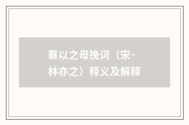 蔡以之母挽词（宋·林亦之）释义及解释