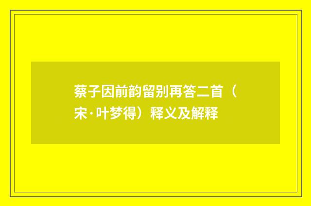 蔡子因前韵留别再答二首（宋·叶梦得）释义及解释