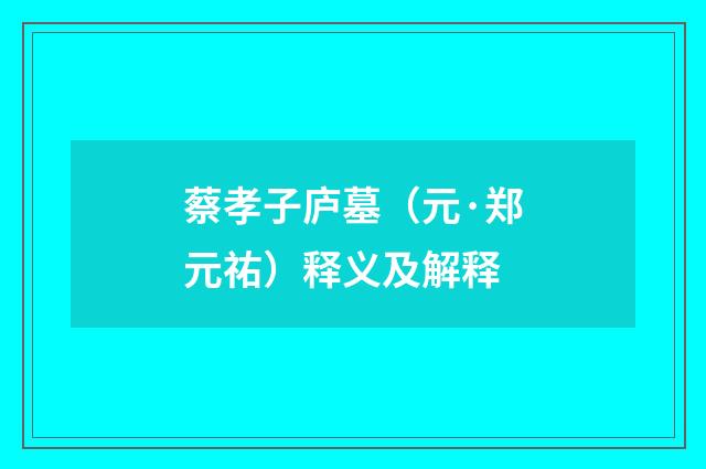 蔡孝子庐墓（元·郑元祐）释义及解释