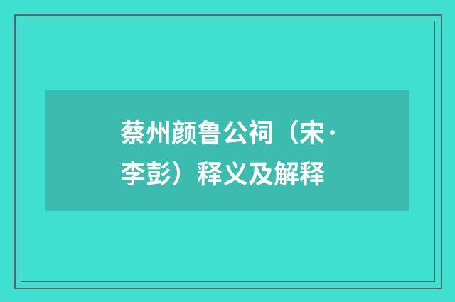 蔡州颜鲁公祠（宋·李彭）释义及解释