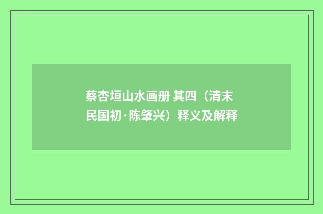 蔡杏垣山水画册 其四（清末民国初·陈肇兴）释义及解释