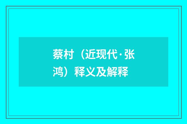 蔡村（近现代·张鸿）释义及解释