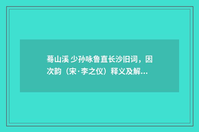 蓦山溪 少孙咏鲁直长沙旧词，因次韵（宋·李之仪）释义及解释