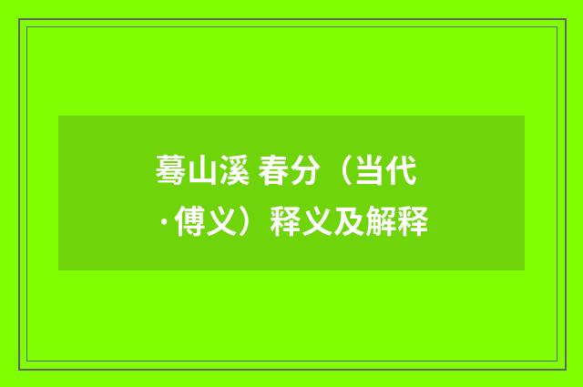 蓦山溪 春分（当代·傅义）释义及解释