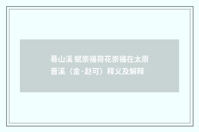 蓦山溪 赋崇福荷花崇福在太原晋溪（金·赵可）释义及解释