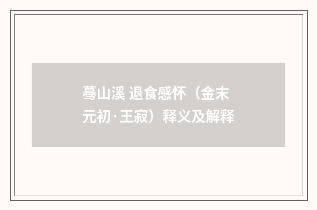 蓦山溪 退食感怀（金末元初·王寂）释义及解释
