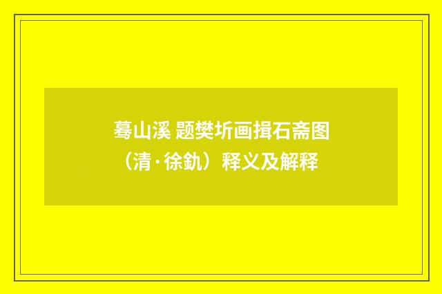蓦山溪 题樊圻画揖石斋图（清·徐釚）释义及解释