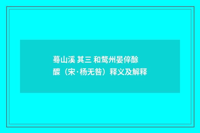 蓦山溪 其三 和鹜州晏倅酴醾（宋·杨无咎）释义及解释