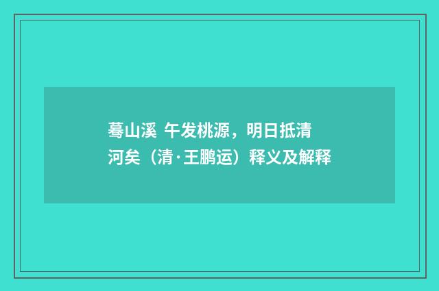 蓦山溪  午发桃源，明日抵清河矣（清·王鹏运）释义及解释
