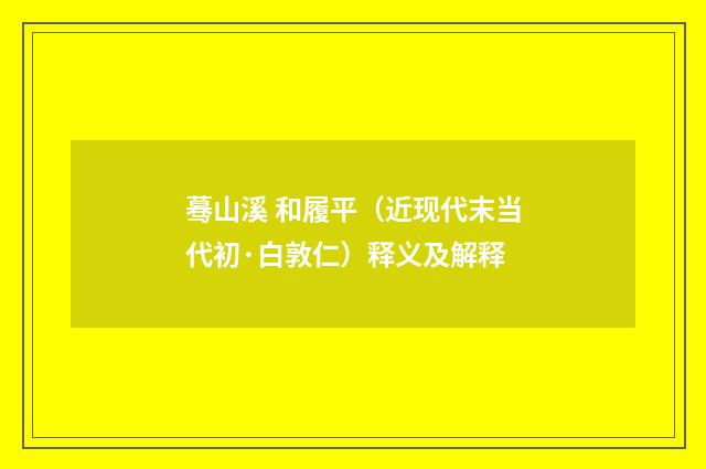 蓦山溪 和履平（近现代末当代初·白敦仁）释义及解释