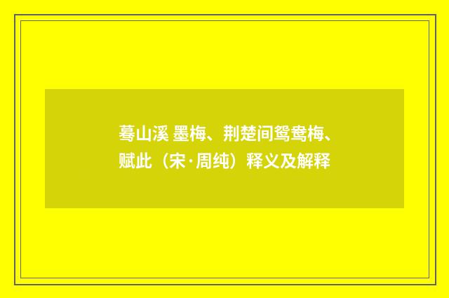 蓦山溪 墨梅、荆楚间鸳鸯梅、赋此（宋·周纯）释义及解释