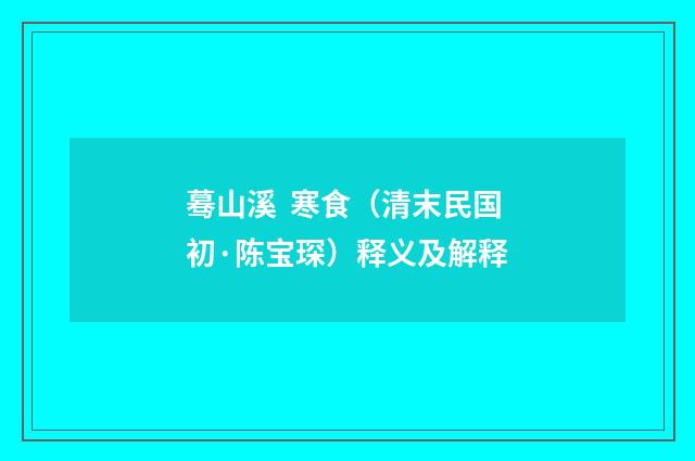 蓦山溪  寒食（清末民国初·陈宝琛）释义及解释