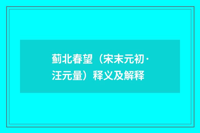 蓟北春望（宋末元初·汪元量）释义及解释