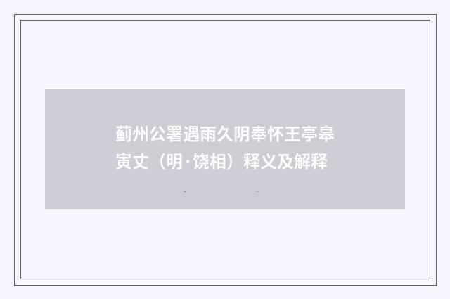 蓟州公署遇雨久阴奉怀王亭皋寅丈（明·饶相）释义及解释
