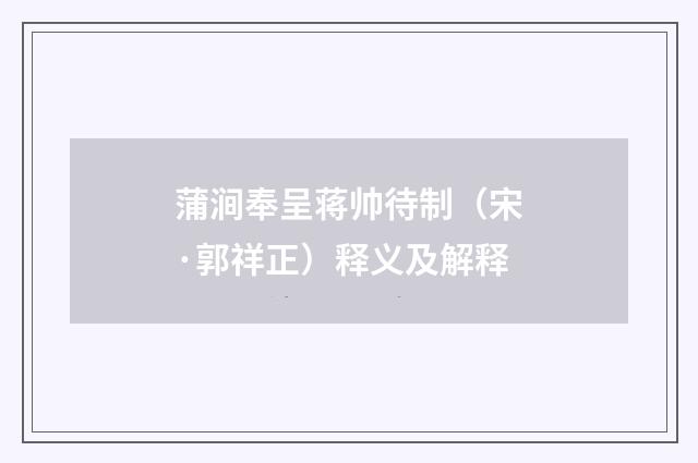蒲涧奉呈蒋帅待制（宋·郭祥正）释义及解释