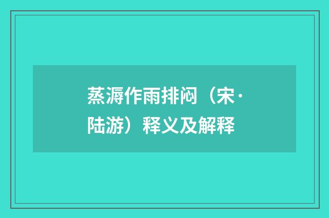 蒸溽作雨排闷（宋·陆游）释义及解释