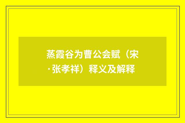 蒸霞谷为曹公会赋（宋·张孝祥）释义及解释