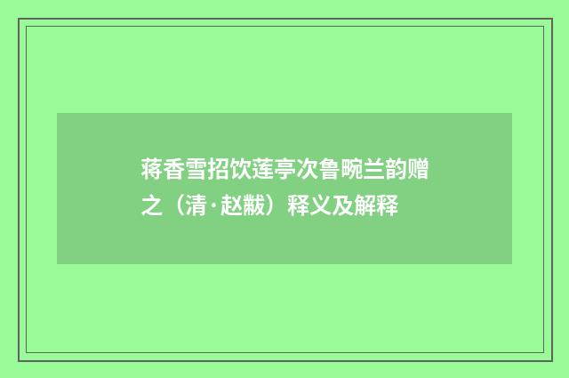 蒋香雪招饮莲亭次鲁畹兰韵赠之(清·赵黻)释义及解释