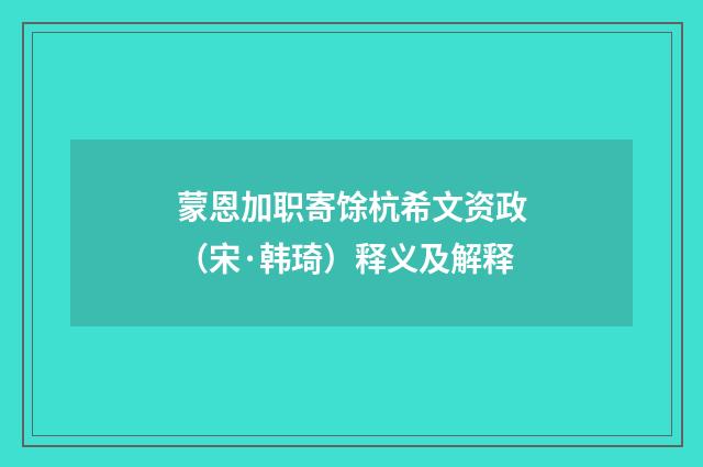 蒙恩加职寄馀杭希文资政（宋·韩琦）释义及解释