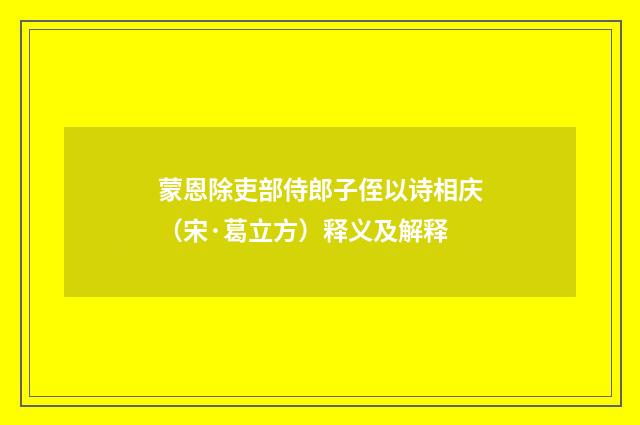 蒙恩除吏部侍郎子侄以诗相庆（宋·葛立方）释义及解释