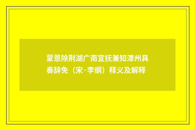 蒙恩除荆湖广南宣抚兼知潭州具奏辞免（宋·李纲）释义及解释