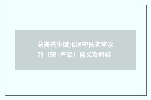 蒙斋先生赋张通守佚老堂次韵（宋·严粲）释义及解释