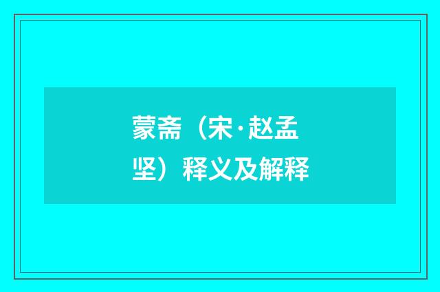 蒙斋（宋·赵孟坚）释义及解释
