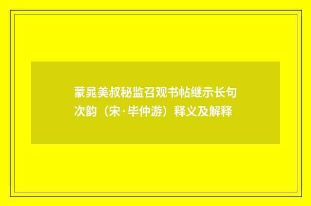 蒙晁美叔秘监召观书帖继示长句次韵（宋·毕仲游）释义及解释