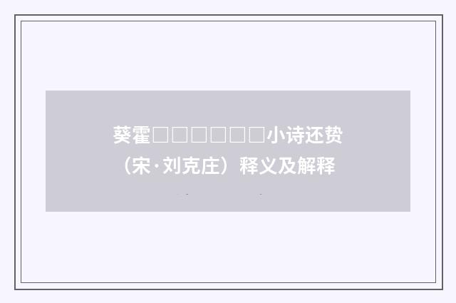葵霍□□□□□□小诗还贽（宋·刘克庄）释义及解释